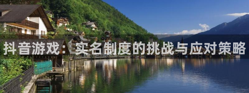 亿万28官网游戏平台高奖金玩法：抖音游戏：实名制度的挑战与应对策略
