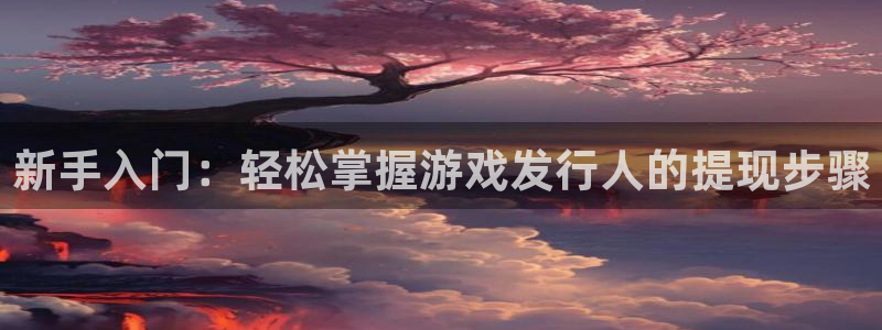 亿万28子图片：新手入门：轻松掌握游戏发行人的提现步骤