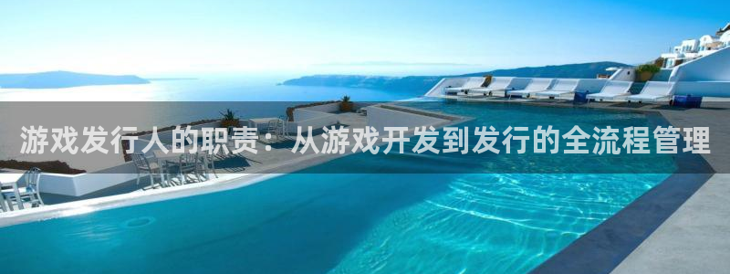 亿万28官网注册平台怎么注册：游戏发行人的职责：从游戏开发到发行的全流程管理